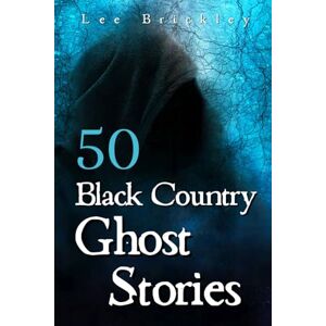 50 Black Country Ghost Stories: From Coal Mines to Castles: Eerie Accounts of Black Country Spirits (Lee Brickley's Paranormal X-Files) 50 Black Country Ghost Stories: From Coal Mines to Castles: Eerie Accounts of Black Country Spirits (Lee Brickley's Paranormal X-Files)