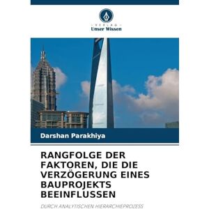 Parakhiya, Darshan RANGFOLGE DER FAKTOREN, DIE DIE VERZÖGERUNG EINES BAUPROJEKTS BEEINFLUSSEN: DURCH ANALYTISCHEN HIERARCHIEPROZESS Parakhiya, Darshan RANGFOLGE DER FAKTOREN, DIE DIE VERZÖGERUNG EINES BAUPROJEKTS BEEINFLUSSEN: DURCH ANALYTISCHEN HIERARCHIEPROZESS