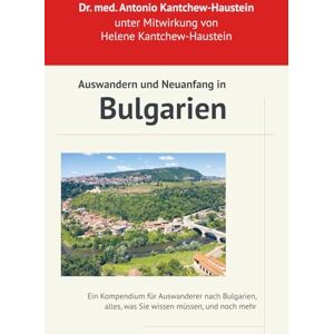 Kantchew med., Dr. A. Auswandern und Neuanfang in Bulgarien: Ihr Leitfaden für ein Leben im sonnigen Osten: Ein Kompendium für Auswanderer nach Bulgarien, alles was Sie ... im Land und die köstliche bulgarische Küche) Kantchew med., Dr. A. Auswandern und Neuanfang in Bulgarien: Ihr Leitfaden für ein Leben im sonnigen Osten: Ein Kompendium für Auswanderer nach Bulgarien, alles was Sie ... im Land und die köstliche bulgarische Küche)