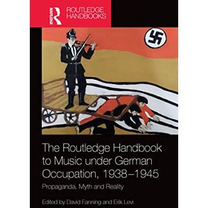 The Routledge Handbook to Music under German Occupation, 1938-1945: Propaganda, Myth and Reality (Routledge Music Handbooks) The Routledge Handbook to Music under German Occupation, 1938-1945: Propaganda, Myth and Reality (Routledge Music Handbooks)