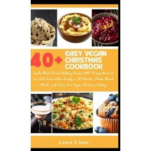 Jean, Laura C EASY VEGAN CHRISTMAS COOKBOOK: Simple Plant-Based Holiday Recipes With 10 Ingredients or Less Fast Festive Dishes Ready in 30 Minutes, Make-Ahead Meals, and Stress-Free Vegan Christmas Cooking Jean, Laura C EASY VEGAN CHRISTMAS COOKBOOK: Simple Plant-Based Holiday Recipes With 10 Ingredients or Less Fast Festive Dishes Ready in 30 Minutes, Make-Ahead Meals, and Stress-Free Vegan Christmas Cooking