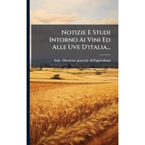 Notizie E Studi Intorno Ai Vini Ed Alle Uve D'italia... Notizie E Studi Intorno Ai Vini Ed Alle Uve D'italia...