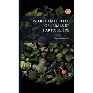 Blanchard, Gabriel Histoire Naturelle GÃ(c)nÃ(c)rale Et Particulière Blanchard, Gabriel Histoire Naturelle GÃ(c)nÃ(c)rale Et Particulière