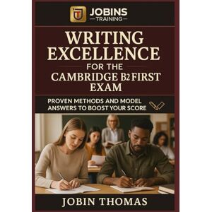Thomas, Jobin Writing Excellence for the Cambridge B2 First Exam: Proven Methods and Model Answers to Boost Your Score Thomas, Jobin Writing Excellence for the Cambridge B2 First Exam: Proven Methods and Model Answers to Boost Your Score