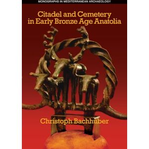 Christoph Bachhuber Citadel and Cemetery in Early Bronze Age Anatolia: 13 (Monographs in Mediterranean Archaeology) Christoph Bachhuber Citadel and Cemetery in Early Bronze Age Anatolia: 13 (Monographs in Mediterranean Archaeology)