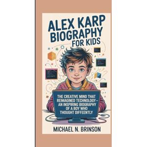 Brinson, Michael N. ALEX KARP BIOGRAPHY FOR KIDS:: The Creative Mind That Reimagined Technology — An Inspiring Biography Of A Boy Who Thought Differently Brinson, Michael N. ALEX KARP BIOGRAPHY FOR KIDS:: The Creative Mind That Reimagined Technology — An Inspiring Biography Of A Boy Who Thought Differently