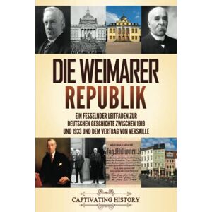 History, Captivating Die Weimarer Republik: Ein fesselnder Leitfaden zur deutschen Geschichte zwischen 1919 und 1933 und dem Vertrag von Versaille (Faszinierende Europäische Geschichte) History, Captivating Die Weimarer Republik: Ein fesselnder Leitfaden zur deutschen Geschichte zwischen 1919 und 1933 und dem Vertrag von Versaille (Faszinierende Europäische Geschichte)