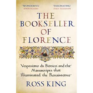 King, Dr Ross The Bookseller of Florence: Vespasiano da Bisticci and the Manuscripts that Illuminated the Renaissance King, Dr Ross The Bookseller of Florence: Vespasiano da Bisticci and the Manuscripts that Illuminated the Renaissance
