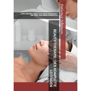 Johnson, Dr. Patience BEAUTY-THERAPIE: DER KOMPLETTE LEITFADEN: ,,VON GRUNDLAGEN ZUR MEISTERSCHAFT– IHR WEG ZUM BERUFSERFOLG Johnson, Dr. Patience BEAUTY-THERAPIE: DER KOMPLETTE LEITFADEN: ,,VON GRUNDLAGEN ZUR MEISTERSCHAFT– IHR WEG ZUM BERUFSERFOLG