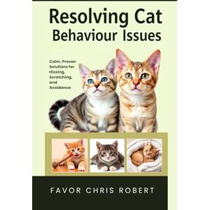 Chris Robert, Favor Resolving Cat Behaviour Issues: Calm, Proven Solutions for Hissing, Scratching, and Avoidance Chris Robert, Favor Resolving Cat Behaviour Issues: Calm, Proven Solutions for Hissing, Scratching, and Avoidance
