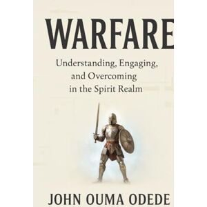 ODEDE, JOHN OUMA WARFARE: Understanding, Engaging, and Overcoming in the Spirit Realm ODEDE, JOHN OUMA WARFARE: Understanding, Engaging, and Overcoming in the Spirit Realm
