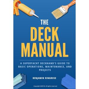 Ringrose, Benjamin The Deck Manual: A Superyacht Deckhand's Guide to Basic Operations, Maintenance, and Projects Ringrose, Benjamin The Deck Manual: A Superyacht Deckhand's Guide to Basic Operations, Maintenance, and Projects
