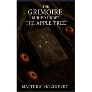 Petchinsky, Matthew The Grimoire Buried Under the Apple Tree (Apophis Magick) Petchinsky, Matthew The Grimoire Buried Under the Apple Tree (Apophis Magick)