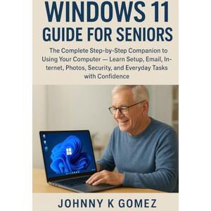 Gomez, Johnny K Windows 11 Guide for Seniors: The Complete Step-by-Step Companion to Using Your Computer — Learn Setup, Email, Internet, Photos, Security, and Everyday Tasks with Confidence Gomez, Johnny K Windows 11 Guide for Seniors: The Complete Step-by-Step Companion to Using Your Computer — Learn Setup, Email, Internet, Photos, Security, and Everyday Tasks with Confidence