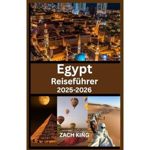 KING, ZACH EGypt Reiseführer 2025–2026: Erkunden Sie Kairo, Luxor, Assuan, den Nil, die Resorts am Roten Meer und antike Wunder mit praktischen Tipps und Reiserouten (Entdecke die Welt: Reisen mit Herz) KING, ZACH EGypt Reiseführer 2025–2026: Erkunden Sie Kairo, Luxor, Assuan, den Nil, die Resorts am Roten Meer und antike Wunder mit praktischen Tipps und Reiserouten (Entdecke die Welt: Reisen mit Herz)