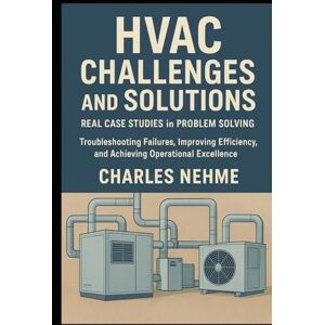 Nehme, Charles HVAC Challenges and Solutions: Real Case Studies in Problem Solving: Troubleshooting Failures, Improving Efficiency, and Achieving Operational Excellence Nehme, Charles HVAC Challenges and Solutions: Real Case Studies in Problem Solving: Troubleshooting Failures, Improving Efficiency, and Achieving Operational Excellence