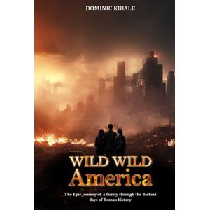 Kibale, Dominic Wild Wild America: THE EPIC JOURNEY OF A FAMILY THROUGH THE DARKEST DAYS OF HUMAN HISTORY Kibale, Dominic Wild Wild America: THE EPIC JOURNEY OF A FAMILY THROUGH THE DARKEST DAYS OF HUMAN HISTORY