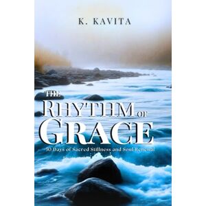 Kavita, K. The Rhythm of Grace: 30 Days of Sacred Stillness and Soul Renewal Kavita, K. The Rhythm of Grace: 30 Days of Sacred Stillness and Soul Renewal