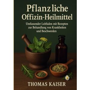Kaiser Pflanzliche Offizin-Heilmittel: Umfassender Leitfaden mit Rezepten zur Behandlung von Krankheiten und Beschwerden Kaiser Pflanzliche Offizin-Heilmittel: Umfassender Leitfaden mit Rezepten zur Behandlung von Krankheiten und Beschwerden