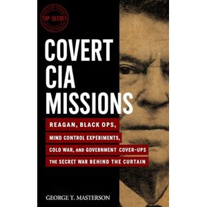 Masterson, George T. Covert CIA Missions: Reagan, Black Ops, Mind Control Experiments, Cold War, and Government Cover-Ups, the Secret War Behind the Curtain Masterson, George T. Covert CIA Missions: Reagan, Black Ops, Mind Control Experiments, Cold War, and Government Cover-Ups, the Secret War Behind the Curtain
