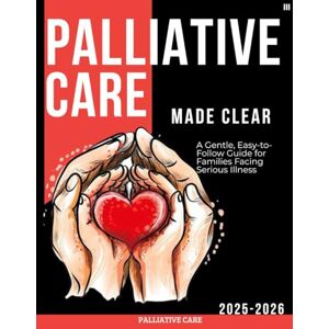Norris, Clifton R. Palliative Care Made Clear : A Gentle, Easy-to-Follow Guide for Families Facing Serious Illness Norris, Clifton R. Palliative Care Made Clear : A Gentle, Easy-to-Follow Guide for Families Facing Serious Illness