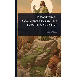 Williams, Isaac Devotional Commentary On The Gospel Narrative Williams, Isaac Devotional Commentary On The Gospel Narrative
