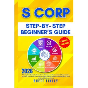 Finley, Rhett S Corp Beginner's Guide: How to Start, Elect, Manage and Grow your S Corporation, Includes Smart Tax Strategies, Bookkeeping and Accounting Tips to ... (Start A Business For Dummies Series) Finley, Rhett S Corp Beginner's Guide: How to Start, Elect, Manage and Grow your S Corporation, Includes Smart Tax Strategies, Bookkeeping and Accounting Tips to ... (Start A Business For Dummies Series)