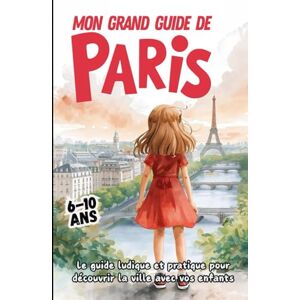 EDITIONS, KPB MON GRAND GUIDE DE PARIS. Le guide ludique et pratique pour découvrir la ville avec vos enfants EDITIONS, KPB MON GRAND GUIDE DE PARIS. Le guide ludique et pratique pour découvrir la ville avec vos enfants
