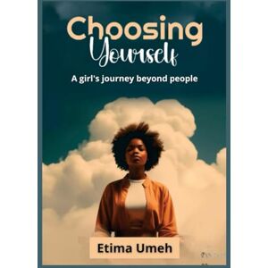 Umeh, Etima Choosing Yourself: A Girl's Journey Beyond People Umeh, Etima Choosing Yourself: A Girl's Journey Beyond People