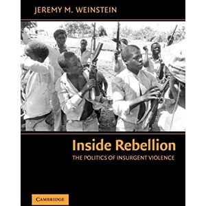 Weinstein, Jeremy M. Inside Rebellion: The Politics of Insurgent Violence (Cambridge Studies in Comparative Politics) Weinstein, Jeremy M. Inside Rebellion: The Politics of Insurgent Violence (Cambridge Studies in Comparative Politics)