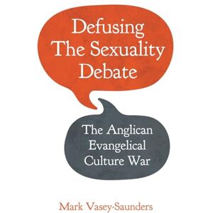 Vasey-Saunders, Mark Defusing the Sexuality Debate: The Anglican Evangelical Culture War Vasey-Saunders, Mark Defusing the Sexuality Debate: The Anglican Evangelical Culture War