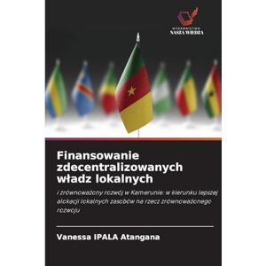 Ipala Atangana, Vanessa Finansowanie zdecentralizowanych wladz lokalnych: i zrównowa¿ony rozwój w Kamerunie: w kierunku lepszej alokacji lokalnych zasobów na rzecz zrównowa¿onego rozwoju Ipala Atangana, Vanessa Finansowanie zdecentralizowanych wladz lokalnych: i zrównowa¿ony rozwój w Kamerunie: w kierunku lepszej alokacji lokalnych zasobów na rzecz zrównowa¿onego rozwoju