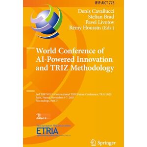 World Conference of AI-Powered Innovation and TRIZ Methodology: 2nd IFIP WG 5.4 International TRIZ Future Conference, TRAI 2025, Paris, France, ... ... and Communication Technology, 775) World Conference of AI-Powered Innovation and TRIZ Methodology: 2nd IFIP WG 5.4 International TRIZ Future Conference, TRAI 2025, Paris, France, ... ... and Communication Technology, 775)