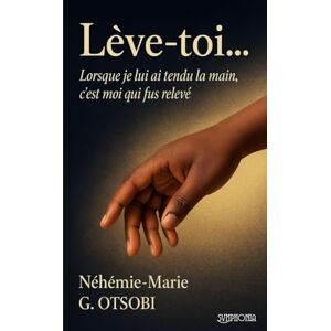 OTSOBI, Néhémie-Marie G. Lève-toi ...: Lorsque je lui ai tendu la main, c’est moi qui fus relevé OTSOBI, Néhémie-Marie G. Lève-toi ...: Lorsque je lui ai tendu la main, c’est moi qui fus relevé