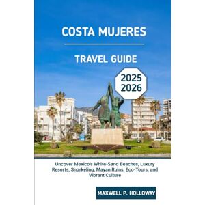 Holloway, Maxwell P. Costa Mujeres Travel Guide 2025 2026: Uncover Mexico’s White-Sand Beaches, Luxury Resorts, Snorkeling, Mayan Ruins, Eco-Tours, and Vibrant Culture Holloway, Maxwell P. Costa Mujeres Travel Guide 2025 2026: Uncover Mexico’s White-Sand Beaches, Luxury Resorts, Snorkeling, Mayan Ruins, Eco-Tours, and Vibrant Culture