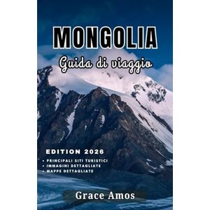 Grace Amos MONGOLIA Guida di viaggio 2026: Il tuo passaporto per le meraviglie, la storia, la fauna selvatica, i festival e le avventure uniche della Mongolia Grace Amos MONGOLIA Guida di viaggio 2026: Il tuo passaporto per le meraviglie, la storia, la fauna selvatica, i festival e le avventure uniche della Mongolia