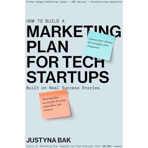 Bak, Justyna MARKETING PLAN FOR TECH STARTUPS: Built on Real Success Stories Bak, Justyna MARKETING PLAN FOR TECH STARTUPS: Built on Real Success Stories