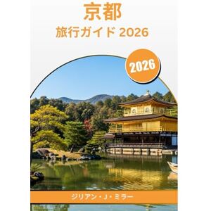 ジリアン・J・ミラー 京都 旅行ガイド 2026: 四季、物語、街並みを通して日本の古き良き心を体感する ジリアン・J・ミラー 京都 旅行ガイド 2026: 四季、物語、街並みを通して日本の古き良き心を体感する