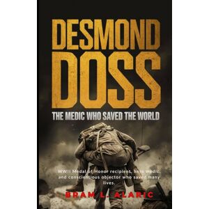 L. Alaric, Bram Desmond Doss: The Medic Who Saved the World (A Detailed Account and Timeless Impression) L. Alaric, Bram Desmond Doss: The Medic Who Saved the World (A Detailed Account and Timeless Impression)