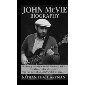 A. Hartman, Nathaniel JOHN MCVIE BIOGRAPHY: The Steady Heartbeat Behind Fleetwood Mac – From Blues to Rock Legends – The Full Story of John McVie’s Life in Music A. Hartman, Nathaniel JOHN MCVIE BIOGRAPHY: The Steady Heartbeat Behind Fleetwood Mac – From Blues to Rock Legends – The Full Story of John McVie’s Life in Music