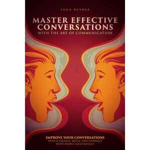 Nuvole, Luca Master Effective Conversations With the Art of Communication: Improve Your Conversations With 8 Crucial Skills, and Connect With People Successfully (Communication Skills Mastery Series) Nuvole, Luca Master Effective Conversations With the Art of Communication: Improve Your Conversations With 8 Crucial Skills, and Connect With People Successfully (Communication Skills Mastery Series)