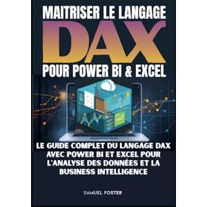 FOSTER, M. Samuel Maîtriser DAX : Le guide complet du langage Power BI et Excel pour l'analyse des données et la Business Intelligence FOSTER, M. Samuel Maîtriser DAX : Le guide complet du langage Power BI et Excel pour l'analyse des données et la Business Intelligence
