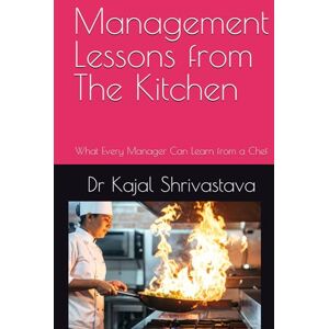 Shrivastava, Dr Kajal Management Lessons from The Kitchen: What Every Manager Can Learn from a Chef Shrivastava, Dr Kajal Management Lessons from The Kitchen: What Every Manager Can Learn from a Chef