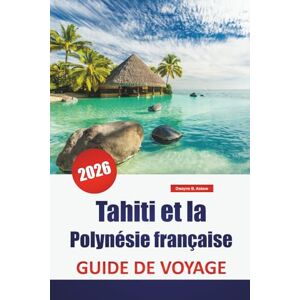 Askew, Dwayne B. Tahiti et la Polynésie française GUIDE DE VOYAGE 2026: Les meilleures choses à faire, les plages, les îles, la cuisine locale, les spots de plongée et les expériences culturelles dans le Pacifique Sud Askew, Dwayne B. Tahiti et la Polynésie française GUIDE DE VOYAGE 2026: Les meilleures choses à faire, les plages, les îles, la cuisine locale, les spots de plongée et les expériences culturelles dans le Pacifique Sud