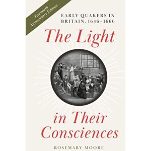 Moore, Rosemary The Light in Their Consciences: Early Quakers in Britain, 1646-1666 (The New History of Quakerism) Moore, Rosemary The Light in Their Consciences: Early Quakers in Britain, 1646-1666 (The New History of Quakerism)