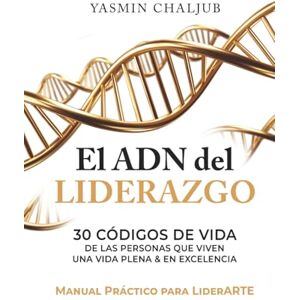 Chaljub, Yasmin El ADN del Liderazgo: 30 Códigos de vida de las personas que viven una vida plena & en excelencia MANUAL PRÁCTICO PARA LIDERARTE Chaljub, Yasmin El ADN del Liderazgo: 30 Códigos de vida de las personas que viven una vida plena & en excelencia MANUAL PRÁCTICO PARA LIDERARTE