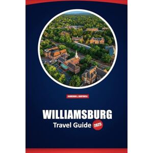 Hartwell, Cameron L. Williamsburg Travel Guide 2025: Exploring Historic Sites, Local Culture, and Modern Attractions in Colonial Virginia Hartwell, Cameron L. Williamsburg Travel Guide 2025: Exploring Historic Sites, Local Culture, and Modern Attractions in Colonial Virginia