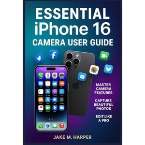 Harper, Jake M. Essential iPhone 16 Camera User Guide: The Complete Manual To Mastering Your New Device With Effortless Tips, Tricks For Secures and Seamless ... Guide Manual for Beginners and Seniors) Harper, Jake M. Essential iPhone 16 Camera User Guide: The Complete Manual To Mastering Your New Device With Effortless Tips, Tricks For Secures and Seamless ... Guide Manual for Beginners and Seniors)