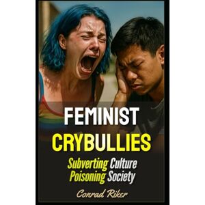 Riker, Conrad Feminist Crybullies: Subverting Culture Poisoning Society (redpilled revolutionary civil rights for men (satire)) Riker, Conrad Feminist Crybullies: Subverting Culture Poisoning Society (redpilled revolutionary civil rights for men (satire))