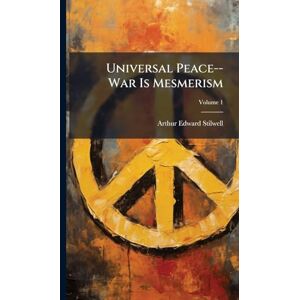 Stilwell, Arthur Edward Universal Peace--War Is Mesmerism Stilwell, Arthur Edward Universal Peace--War Is Mesmerism